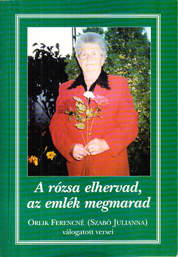 Orlik Ferencné (Szabó Julianna) - A rózsa elhervad, az emlék megmarad (Orlik Ferencné válogatott versei)