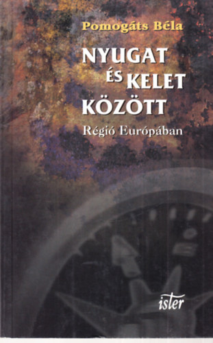 Pomogáts Béla - Nyugat és Kelet között (Régió Európában)