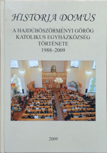 Debreceniné Erdős Ibolya (szerk.) - Historia domus - A Hajdúböszörményi Görögkatolikus Egyházközség története, 1988-2009