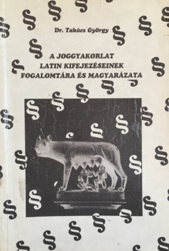 Dr. Takács György - A joggyakorlat latin kifejezéseinek fogalomtára és magyarázata