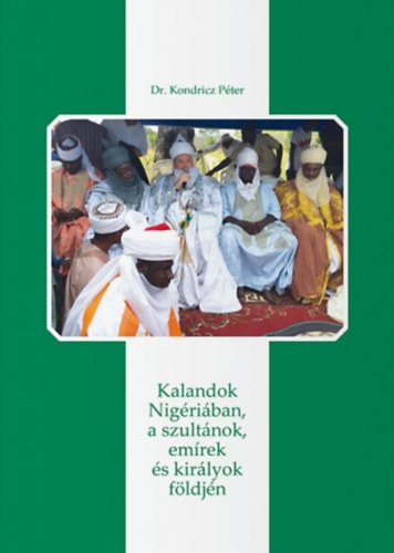 Dr. Kondricz Pter - Kalandok Nigriban, a szultnok, emrek s kirlyok fldjn