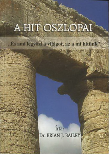 Dr. Brian J. Bailey - A hit oszlopai - "s ami legyzi a vilgot, az a mi hitnk"