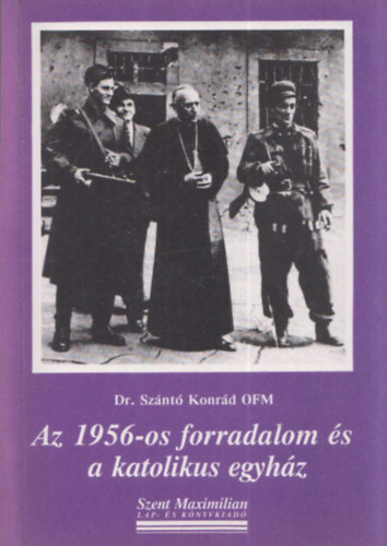 Dr. Sznt Konrd O.F.M. - Az 1956-os forradalom s a katolikus egyhz (dediklt)