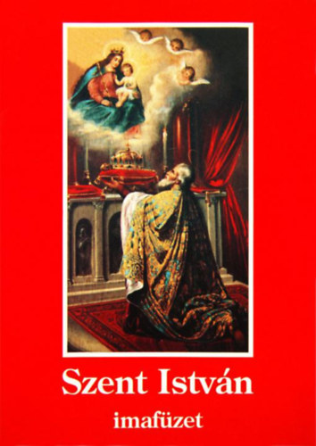 Panthol Márton Dr. (szerk.) - Magyarok fénye - Szent István imafüzet