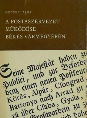 Gecsei Lajos - A postaszervezet m�k�d�se B�k�s v�rmegy�ben 1787-1850, 1850-1867 I-II.
