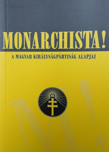 Monarchista! - A Magyar kir�lys�gp�rtis�g alapjai
