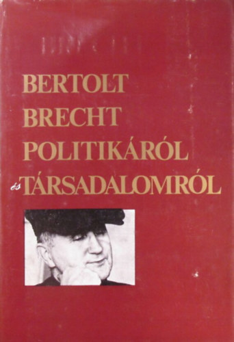 Bertolt Brecht - Bertolt Brecht politikáról és társadalomról