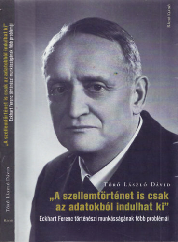 A szellemt�rt�net is csak az adatokb�l indulhat ki - Eckhart Ferenc t�rt�n�szi munk�ss�g�nak f�bb probl�m�i