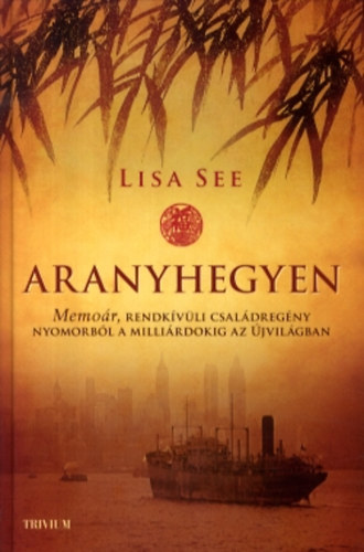 Lisa See - Aranyhegyen - Memoár, rendkívüli családregény nyomorból a milliárdokig