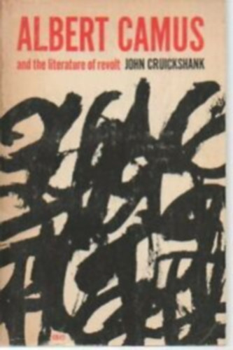 John Cruckshank - Albert Camus and the literature of revolt