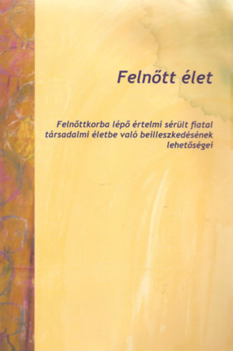 Dr. Fony Ilona  (szerk.) - Felntt let - Felnttkorba lp rtelmi srlt fiatal trsadalmi letbe val beilleszkedsnek lehetsgei