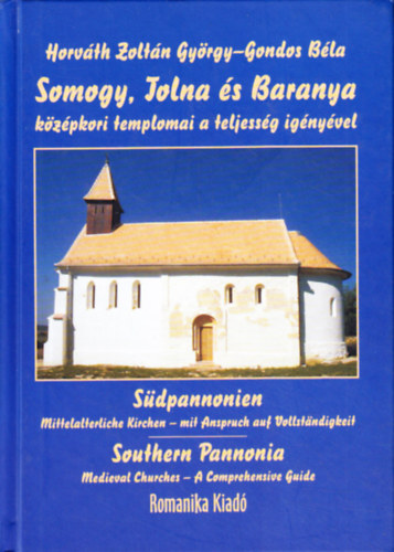 Horv�th Zolt�n Gy�rgy; Gondos B�la - Somogy, Tolna �s Baranya k�z�pkori templomai a teljess�g ig�ny�vel