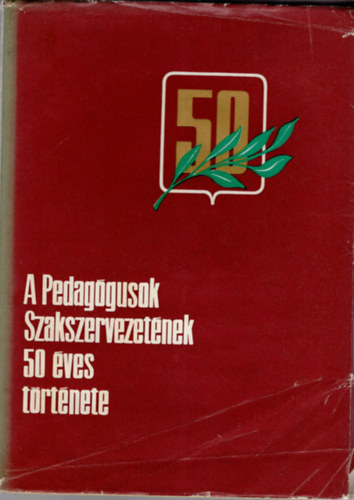 Toldy S�ra  (szerk.) - A Pedag�gusok Szakszervezet�nek 50 �ves t�rt�nete