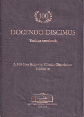 Estkn dr. Baranyi Beatrix, Szakcs Margit  (szerk.) Balla Rka (szerk.) - Docendo Discimus - Tantva tanulunk (A 100 ves Knyves Klmn Gimnzium vknyve) (szmozott)