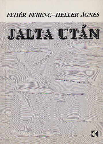 Heller �gnes; Feh�r Ferenc - Jalta ut�n - Kelet-Eur�pa hossz� forradalma Jalta ellen