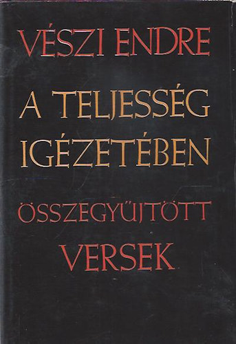 VÉszi Endre - A teljesség igézetében (Összegyűjtött versek)