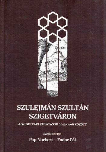 Fodor Pál Pap Norbert (szerk.) - Szulejmán szultán Szigetváron - A szigetvári kutatások 2013-2016 között