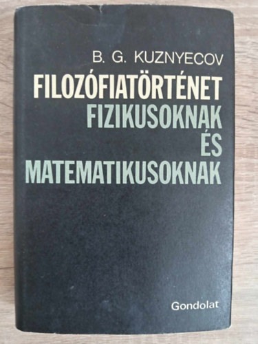 B.G. Kuznyecov, B. G. Kuznyecov, Brd Andrs  B.G. Kuznyecov (ford.) - Filozfiatrtnet fizikusoknak s matematikusoknak (A filozfia keletkezse s a szubsztancia problmja / A stacionrius lt paradoxonjai / Az atomizmus / Platn s az "Egsz" filozfija / Anyag s forma / Descartes / Spinoza s a