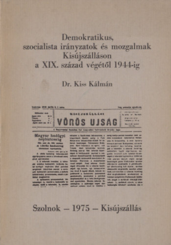 Dr. Kiss K�lm�n - Demokratikus, szocialista ir�nyzatok �s mozgalmak Kis�jsz�ll�son a XIX. sz�zad v�g�t�l 1944-ig