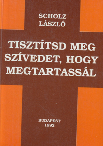 Scholz L�szl� - Tiszt�tsd meg sz�vedet, hogy megtartass�l