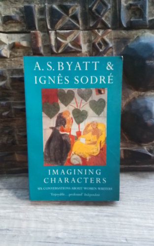 Ignes Sodre A.S. Byatt - Imagining Characters - Six Conversations about Women Writers