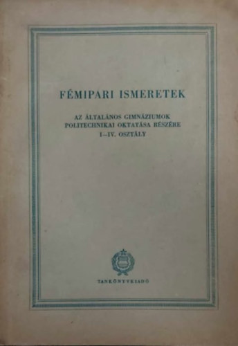 F�mipari ismeretek - Az �ltal�nos gimn�ziumok politechnikai oktat�sa r�sz�re I-IV. oszt�ly