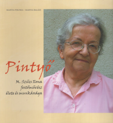 Martsa Balzs Martsa Piroska - Pinty. M. Szcs Ilona festmvsz lete s munkssga