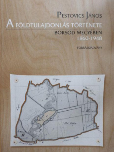 Pestovics J�nos - A f�ldtulajdonl�s t�rt�nete Borsod megy�ben 1860-1948. 1949-1953. Forr�skiadv�ny I-II.