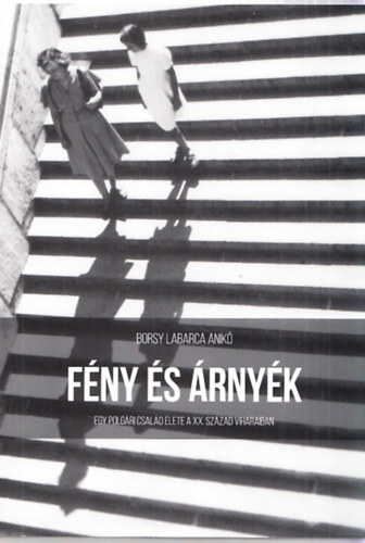 Borsy Labarca Anikó - Fény és árnyék - Egy polgári család élete a XX. század viharaiban