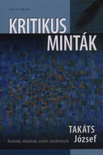Takáts József - Kritikus minták - Bírálatok, előadások, esszék, tanulmányok