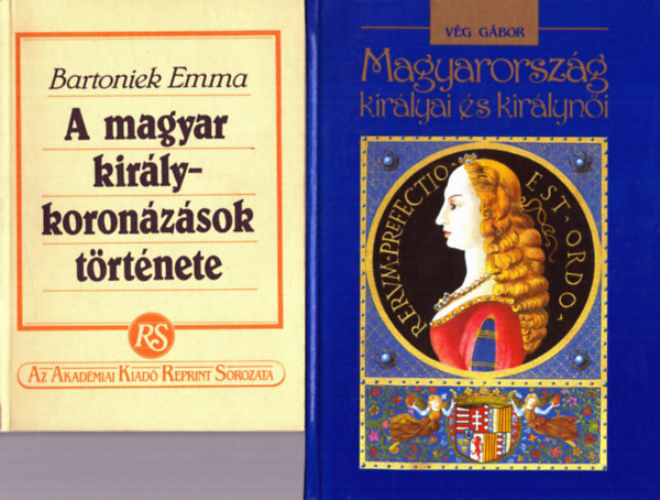 V�g G�bor Bartoniek Emma - 2 db T�rt�nelmi: A magyar kir�lykoron�z�sok t�rt�nete + Magyarorsz�g kir�lyai �s kir�lyn�i