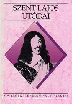 Tóth István György - Szent Lajos utódai (A világtörténelem nagy alakjai)