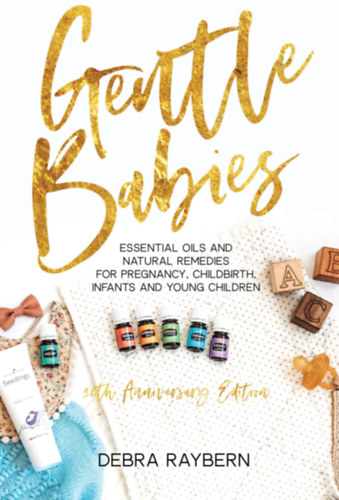 Debra Raybern - Gentle Babies: Essential Oils and Natural Remedies for Pregnancy, Childbirth, Infants and Young Children