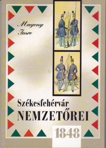 Magony Imre - Sz�kesfeh�rv�r nemzet�rei 1848-ban