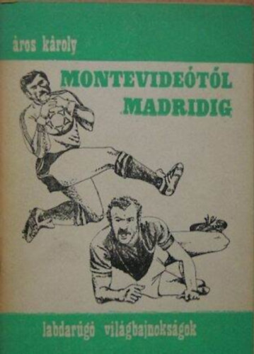 Szerz� �ros K�roly Szerkeszt� Gajz�g� M�rton - Montevide�t�l Madridig (Labdar�g�-vil�gbajnoks�gok)
