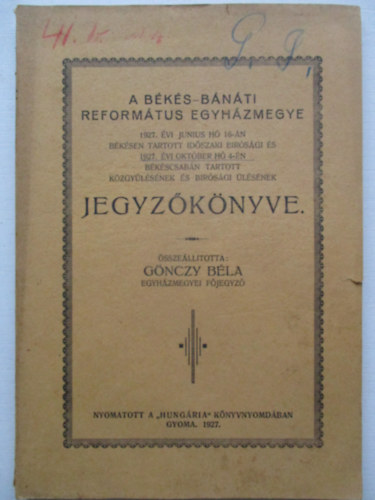 G�nczy B�la - A B�k�s-B�n�ti Reform�tus egyh�zmegye 1927 �vi j�nius h� 16-�n B�k�scsab�n tartott id�szaki b�r�s�gi �s 1927. �vi okt�ber h� 4-�n H�dmez�v�s�rhelyen tartott k�zgy�l�s�nek �s b�r�s�gi gy�l�s�nek jegyz�k�nyve.