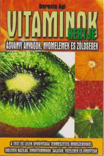 Berente Ági - Vitaminok kertje Ásványi anyagok, nyomelemek és zöldségek/A test és lélek gyógyítása természetes módszerekkel, ivólevek házilag, gyógyturmixok, saláták, főzelékek és gyógyteák