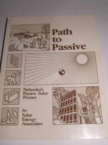 Solar Energy Associates - Path to Passive - Nebraska's Passive Solar Primer (�t a passz�vhoz: Nebraska passz�v napenergia alapja, angol nyelv� kiadv�ny) �p�t�szek, m�rn�k�k, �p�t�k, v�llalkoz�k �s h�ztulajdonosok sz�m�ra k�sz�lt.