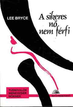 Lee Bryce - A sikeres nő nem férfi (tudnivalók menedzser nőknek)