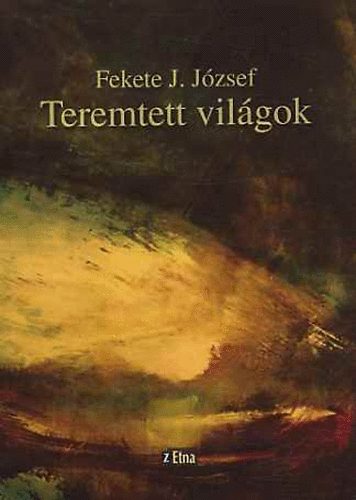 Fekete J. J�zsef - Teremtett vil�gok