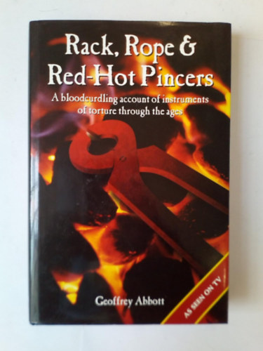 Geoffrey Abbott - Rack, Rope & Red-Hot Pincers: A bloodcurdling account of instruments of torture through the ages (Eric Dobby Publishing)