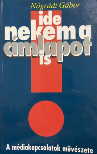 Nógrádi Gábor - Ide nekem a címlapot is (A médiakapcsolatok művészete)