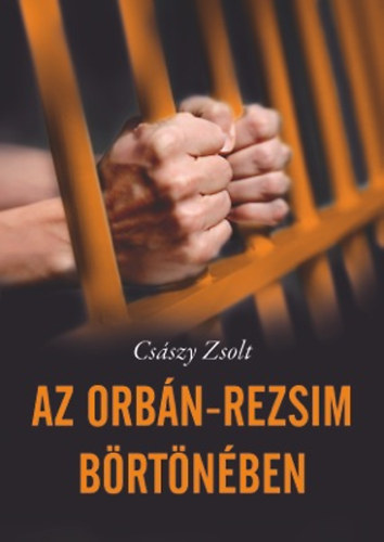 Csszy Zsolt - Az Orbn-rezsim brtnben