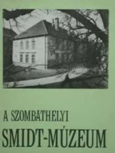 dr. Smidt Erzs�bet  (szerk.) - Vezet� a szombathelyi Smidt M�zeum �lland� ki�ll�t�s�hoz