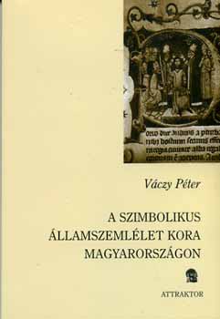 V�czy P�ter - A szimbolikus �llamszeml�let kora Magyarorsz�gon
