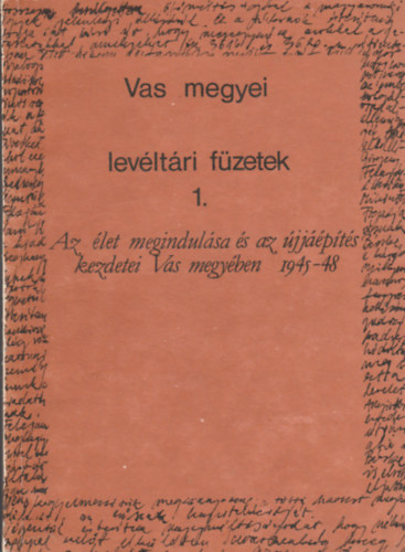 Az élet megindulása és az újjáépítés kezdetei Vas megyében 1945-48 (Vas megyei levéltári füzetek 1.)