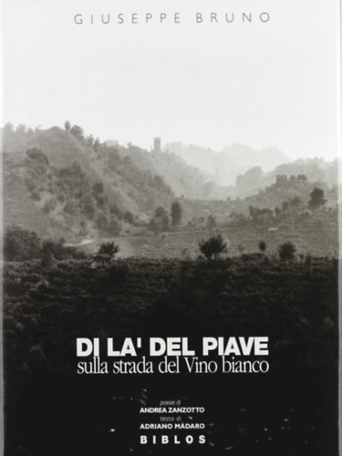 Giuseppe Bruno - Di la del Piave. Sulla strada del vino bianco