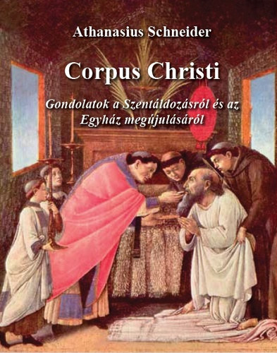 Athanasius Schneider - Corpus Christi - Gondolatok a Szentldozsrl s az Egyhz megjulsrl