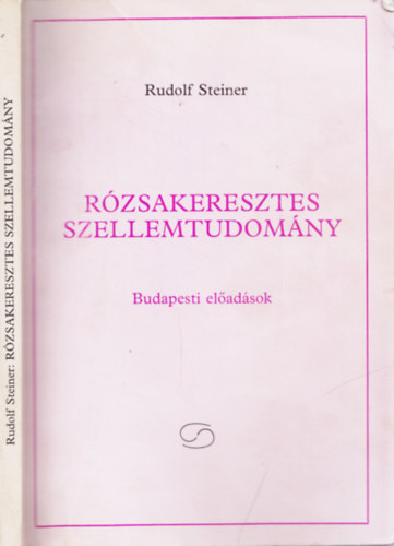 Rudolf Steiner - Rzsakeresztes szellemtudomny (Budapesti eladsok)