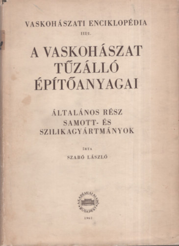 Dr. Szabó László - Vaskohászati enciklopédia III/1.- A vaskohászat tűzálló építőanyagai I.- Általános rész: Samott- és szilikagyártmányok